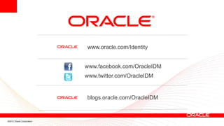 www.oracle.com/Identity


                           www.facebook.com/OracleIDM
                           www.twitter.com/OracleIDM


                           blogs.oracle.com/OracleIDM



©2012 Oracle Corporation
 
