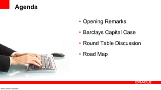 Agenda

                            • Opening Remarks

                            • Barclays Capital Case

                            • Round Table Discussion

                            • Road Map




©2012 Oracle Corporation
 