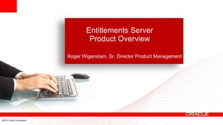 Entitlements Server
                                   Product Overview

                           Roger Wigenstam, Sr. Director Product Management




©2012 Oracle Corporation
 