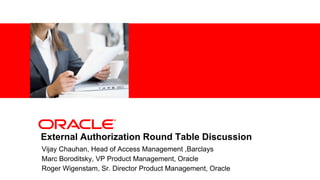 <Insert Picture Here>




External Authorization Round Table Discussion
Vijay Chauhan, Head of Access Management ,Barclays
Marc Boroditsky, VP Product Management, Oracle
Roger Wigenstam, Sr. Director Product Management, Oracle
 
