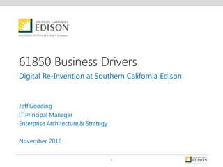 61850 Business Drivers
Digital Re-Invention at Southern California Edison
Jeff Gooding
IT Principal Manager
Enterprise Architecture & Strategy
November, 2016
1
 