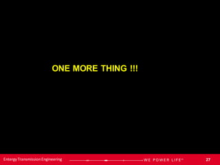27
Entergy TransmissionEngineering
ONE MORE THING !!!
 