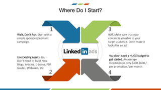Where Do I Start?
2
Use Existing Assets. You
Don’t Need to Build New.
Blogs, Articles, E-books, PDF
Guides, Webinars, etc.
1
Walk, Don’t Run. Start with a
simple sponsored content
campaign.
4
You don’t need a HUGE budget to
get started. An average
investment is only $400-$600 /
per promotion / per month
3
BUT, Make sure that your
content is valuable to your
target audience. Don’t make it
looks like an ad.
 