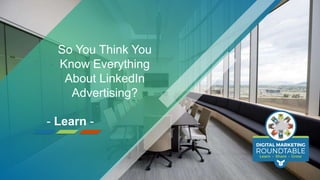- Learn -
So You Think You
Know Everything
About LinkedIn
Advertising?
 