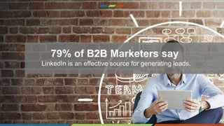 79% of B2B Marketers say
LinkedIn is an effective source for generating leads.
 