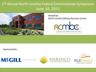 2nd Annual North Carolina Federal Environmental Symposium
                     June 10, 2011
                            Hosted by:
                            North Carolina Military Business Center




Sponsored by:
 