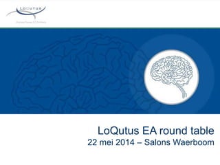 LoQutus EA round table
22 mei 2014 – Salons Waerboom
 
