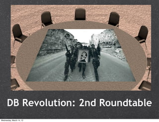 DB Revolution: 2nd Roundtable
Wednesday, March 14, 12
 
