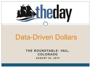 Data-Driven Dollars
THE ROUNDTABLE: VAIL,
COLORADO
AUGUST 22, 2014
 