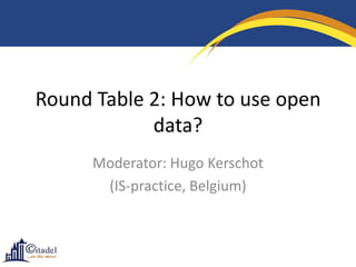 Round Table 2: How to use open
            data?
      Moderator: Hugo Kerschot
       (IS-practice, Belgium)
 