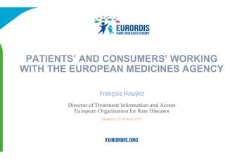 Director of Treatment Information and Access
European Organisation for Rare Diseases
Zaragoza, 27-28 April 2017
PATIENTS’ AND CONSUMERS’ WORKING
WITH THE EUROPEAN MEDICINES AGENCY
François Houÿez
 