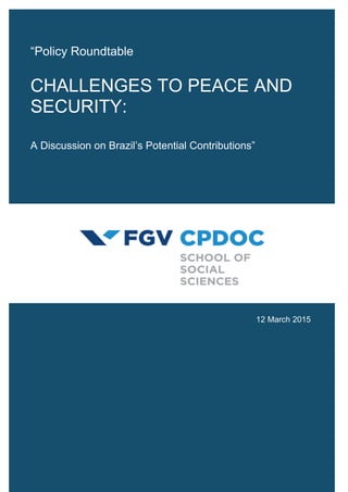 “Policy Roundtable
CHALLENGES TO PEACE AND
SECURITY:
A Discussion on Brazil’s Potential Contributions”
12 March 2015
 