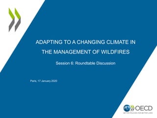 ADAPTING TO A CHANGING CLIMATE IN
THE MANAGEMENT OF WILDFIRES
Session 6: Roundtable Discussion
Paris, 17 January 2020
 