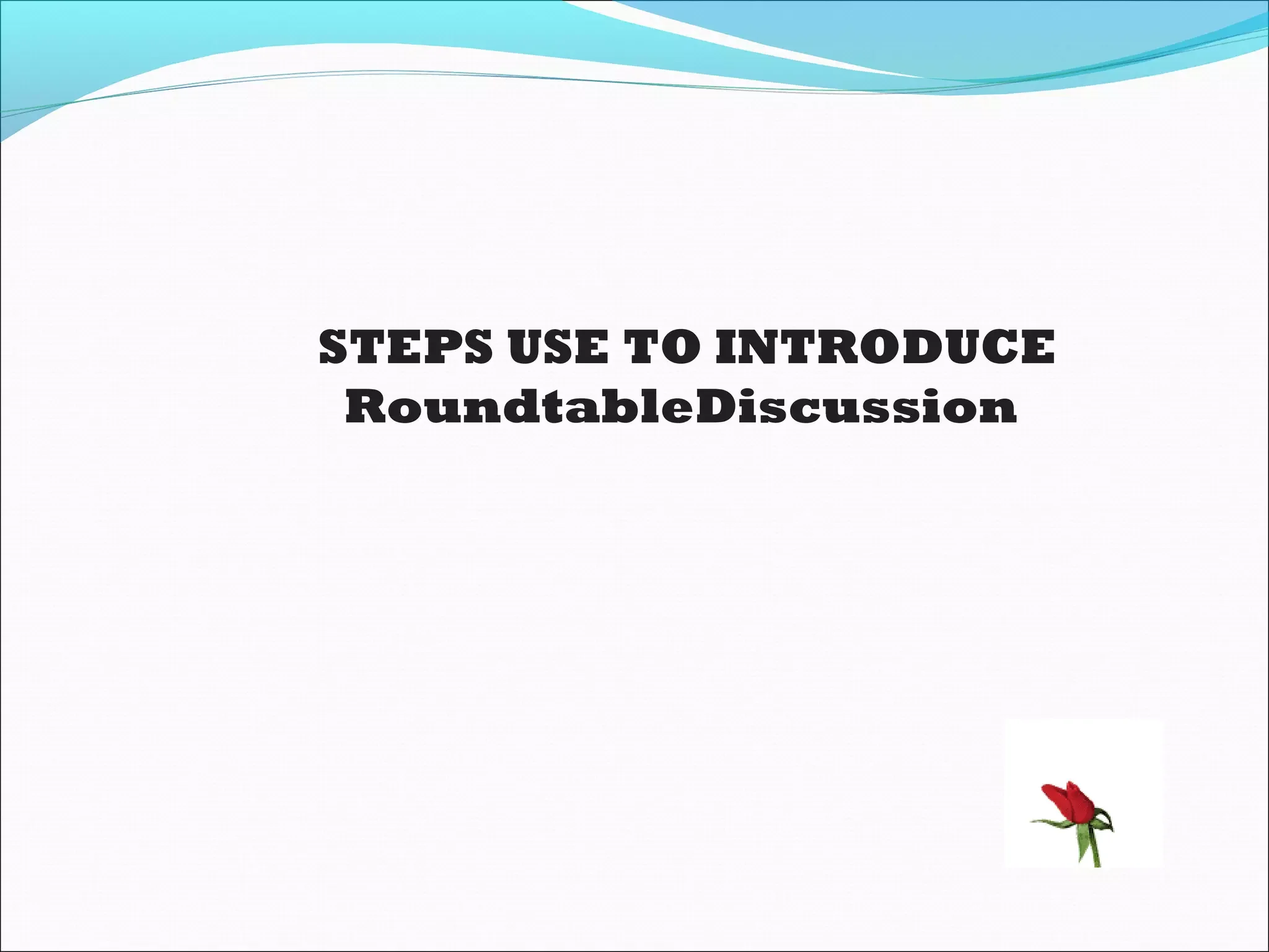STEPS USE TO INTRODUCE
RoundtableDiscussion
 