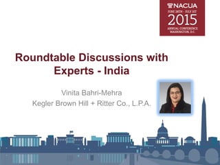 Roundtable Discussions with
Experts - India
Vinita Bahri-Mehra
Kegler Brown Hill + Ritter Co., L.P.A.
 