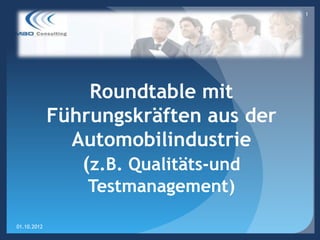 1




                 Roundtable mit
             Führungskräften aus der
               Automobilindustrie
                (z.B. Qualitäts-und
                 Testmanagement)

01.10.2012
 