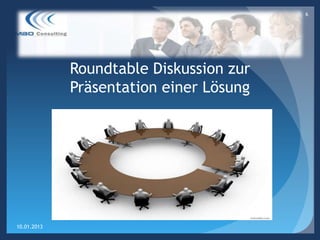 6




             Roundtable Diskussion zur
             Präsentation einer Lösung




10.01.2013
 