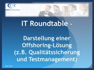 1




               IT Roundtable –

                 Darstellung einer
                Offshoring-Lösung
             (z.B. Qualitätssicherung
              und Testmanagement)
10.01.2013
 