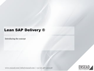 11 
Lean SAP Delivery ® 
Introducing the concept 
www.ensead.com| info@ensead.com | +31 (0) 487-502238  