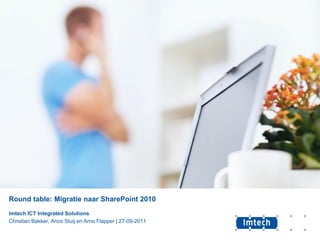 Round table: Migratie naar SharePoint 2010
Imtech ICT Integrated Solutions
Christian Bakker, Anco Stuij en Arno Flapper | 27-09-2011
 