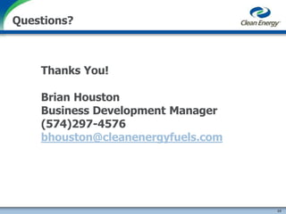 Thanks You!
Brian Houston
Business Development Manager
(574)297-4576
bhouston@cleanenergyfuels.com
10
Questions?
 
