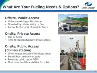 Offsite, Public Access
• Utilize an existing public station
• Operated by retailer, utility, or fleet
• Anchor fleet or pool of multiple fleets
Onsite, Private Access
• Use by fleets
• Time-fill stations typically private access
Onsite, Public Access
(Combo station)
• Often located outside of restricted areas
• Benefit from economy of scale
• Promotes public use of NGVs
• Must have fast-fill capabilities for public
What Are Your Fueling Needs & Options?
8
 