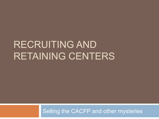 Recruiting and Retaining Centers Selling the CACFP and other mysteries 