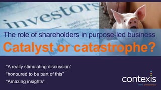 The role of shareholders in purpose-led business
Catalyst or catastrophe?
“A really stimulating discussion”
“honoured to be part of this”
“Amazing insights”
 