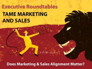 Executive Roundtables
TAME MARKETING
AND SALES




 Does Marketing & Sales Alignment Matter?
 