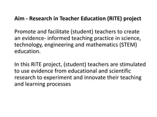 Aim - Research in Teacher Education (RiTE) project
Promote and facilitate (student) teachers to create
an evidence- inform...