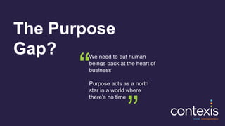 The Purpose
Gap? We need to put human
beings back at the heart of
business
Purpose acts as a north
star in a world where
there’s no time
“ “
 