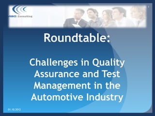 1




                Roundtable:

             Challenges in Quality
              Assurance and Test
              Management in the
             Automotive Industry
01.10.2012
 