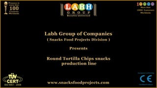 Labh Group of Companies
( Snacks Food Projects Division )
Presents
Round Tortilla Chips snacks
production line
www.snacksfoodprojects.com
 