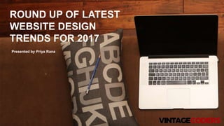 Presented by Priya Rana
ROUND UP OF LATEST
WEBSITE DESIGN
TRENDS FOR 2017
 