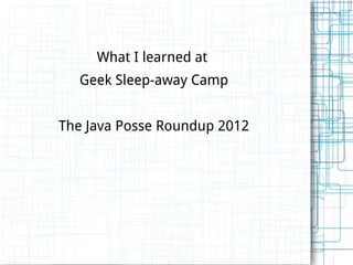 What I learned at
  Geek Sleep-away Camp


The Java Posse Roundup 2012
 