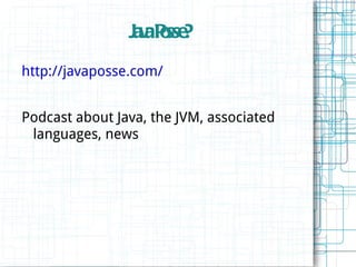 J v Psse
                 aa o ?
http://javaposse.com/


Podcast about Java, the JVM, associated
 languages, news
 