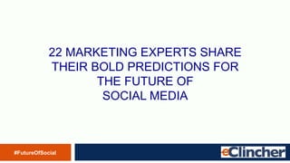 22 MARKETING EXPERTS SHARE
THEIR BOLD PREDICTIONS FOR
THE FUTURE OF
SOCIAL MEDIA
#FutureOfSocial
 