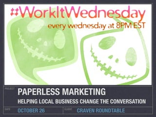 PROJECT
DATE CLIENT
OCTOBER 26
PAPERLESS MARKETING
HELPING LOCAL BUSINESS CHANGE THE CONVERSATION
CRAVEN ROUNDTABLE
 