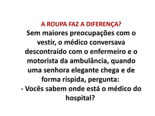 A ROUPA FAZ A DIFERENÇA?<br />Sem maiores preocupações com o vestir, o médico conversava descontraído com o enfermeiro e o...