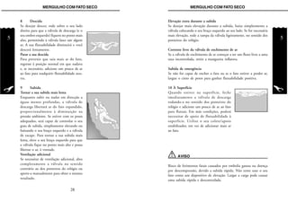5
MERGULHO COM FATO SECOMERGULHO COM FATO SECO
5
Elevação extra durante a subida
Se desejar mais elevação durante a subida, baixe simplesmente a
válvula colocando o seu braço esquerdo ao seu lado. Se for necessária
mais elevação, rode a tampa da válvula ligeiramente, no sentido dos
ponteiros do relógio.
Corrente livre da válvula de enchimento de ar
Se a válvula de enchimento de ar começar a ter um fluxo livre a uma
taxa incontrolada, retire a mangueira inflatora.
Subida de emergência
Se não for capaz de encher o fato ou se o fato estiver a perder ar,
largue o cinto de pesos para ganhar flutuabilidade positiva.
10 À Superfície
Quando estiver na superfície, feche
imediatamente a válvula de descarga
rodando-a no sentido dos ponteiros do
relógio e adicione um pouco de ar ao fato
para flutuar. Em más condições, poderá
necessitar de apoio de flutuabilidade à
superfície. Utilize o seu colete/apoio
estabilizador, em vez de adicionar mais ar
ao fato.
AVISO
Risco de ferimentos fatais causados por embolia gasosa ou doença
por descompressão, devido a subida rápida. Não tente usar o seu
fato como um dispositivo de elevação. Largar a carga pode causar
uma subida rápida e descontrolada.
8 Descida
Se desejar descer, rode sobre o seu lado
direito para que a válvula de descarga (e o
seu ombro esquerdo) fiquem no ponto mais
alto, permitindo à válvula fazer sair algum
ar. A sua flutuabilidade diminuirá e você
descerá lentamente.
Parar a sua descida
Para prevenir que saia mais ar do fato,
regresse à posição normal em que nadava
e, se necessário, adicione um pouco de ar
ao fato para readquirir flutuabilidade neu-
tra.
9 Subida
Tornar a sua subida mais lenta
Enquanto subir ou nadar em direcção a
águas menos profundas, a válvula de
descarga libertará ar do fato expandido,
proporcionalmente à diminuição na
pressão ambiente. Se estiver com os pesos
adequados, será capaz de controlar o seu
grau de subida, simplesmente elevando ou
baixando o seu braço esquerdo e a válvula
de escape. Para tornar a sua subida mais
lenta, eleve o seu braço esquerdo para que
a válvula fique no ponto mais alto e possa
libertar o ar, à vontade.
Ventilação adicional
Se necessitar de ventilação adicional, abra
completamente a válvula no sentido
contrário ao dos ponteiros do relógio ou
aperte-a manualmente para obter o mesmo
resultado.
28
 
