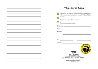 Viking Owner Group
Ponham-me na vossa lista de endereços para list me manter
informado sobre os fatos secos de borracha Viking Rubber
Drysuits.
Enviem-me o vosso último catálogo
Entrem em contacto comigo
Trelleborg Protective Products A B
P.O. Box 1520, SE-271 00 Ystad, Sweden
Tel: +46 411 67940, Fax: +46 411 15285
e-mail: protective@trelleborg
www.vikingdiving.com
Empresa
Nome
Morada
Tel.: Fax:
e-mail:
 