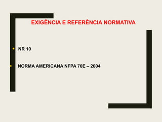EXIGÊNCIA E REFERÊNCIA NORMATIVA
 NR 10
 NORMA AMERICANA NFPA 70E – 2004
 