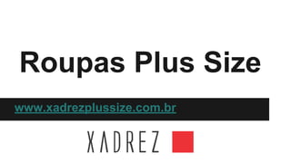 Roupas Plus Size
www.xadrezplussize.com.br

 