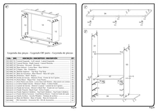 6º                                                                                                                            1º
                                                     O                                                                                  V                                                                        V                             V
                                                                  O
                                                                                O                                                  V                                                                     V                                 V
                            N B                            12                                   O                                                                 04
                       B
                                                                                                                                           Pé                                         Pé                                              Pé
                            P+U
                                                                                        N B                                                 X                                          X                                               X
                                                                        P+U         B
                                                                                                                                   Pé                                            Pé                                              Pé

                            13                               14                                                                        X                                          X                                               X




                              P+U
                                                                                        13                                    2º                      C
                                                                                                                                            C
                                                                                                                                                      Q
                            N B                                                                                                                 Q
                        B                                              P+U
                                          I
                                                   09
                                                                            I               B
                                          T                                             N
                                                                                    B                                                                                                                            C
                                                                        T                                                                       01
                                                                                                                                                                                                     C
                                                                                                                                                                                                                 Q
                                                                                                                                                                                                             Q
                                                                                                                                                R+G                                            R+G




3021001   01   Lateral Esquerda - Left Lateral - Lateral Izquierda.................................                   01
3021002   02   Lateral Direita - Right Lateral - Lateral Derecha.....................................                 01
3021003   03   Divisória - Division - División.................................................................       01                                                                                 03
3021004   04   Base Inferior - Lower Base - Base Inferior..............................................               01
3021005   05   Chapeu - Hat - Sombrero.........................................................................       01
3021006   06   Batente Superior - Top Stop -Top Stop...................................................               01
3021007   07   Base do Gaveteiro - Base Drawer - Base del cajón..................................                     01
3021008   08   Prateleira - Shelf - Repisa........................................................................    02                                  C
                                                                                                                                                                            07                                         L+Q
3021009   09   Frente de Gaveta - Drawers Front - Frente de los Cajones......................                         03           M+S
                                                                                                                                                                                                                 L+Q
3021010   10   Porta Maior - Major Port - Gran Puerto...................................................              01       M+S              C
               Porta Menor com Janela - Lower Door with Window - Bajo puerta con ventana                                                                      Q                            Q
3021011   11                                                                                                          02                                  G
3021012   12   Contra Fundo Gaveta - Drawer’s Back - Contra-Fondo..........................                           03                         G                                             G
3021013   13   Lateral de Gaveta - Drawer’s Lateral - Lateral de los Cajones................                          06
3021014   14   Fundo de Gaveta - Drswer’s Back Part - Fondo de Los Cajones............                                03                                  G
3021015   15   Fundo Traseiro -Back Fund - Volver Fondo............................................                   01                         G                                             G
3021016   16   Fundo Superior Cabideiro - Top Fund Cabideiro - Top Fondo Cabideiro                                    02
3021017   17   Fundo Inferior Gaveteiro - Fund Bottom Drawer - Fondo de fondo del cajón                               02                                                                                         Q
               Janela Acrílica - Acrylic Window - Ventana de acrílico...........................                                                      Q                                        G         Q
3021018   18                                                                                                          04                         Q                     04
3021019   19   Base do Maleiro - Base of trunks - Base de troncos de ..........................                       01
3021098        Kit Acessório - Accessory Kit - Kit de Accesorios..................................                    01                        V                                                        V                   V
                                                                                                                                            V                                                        V                   V



                                                                                                                     Pag.06                                                                                                                        Pag.03
 