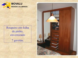 Roupeiro em folha
de pinho,
envernizado
7 gavetas.
M
A
MOVALU
MOVEIS E ALUMINIOS
 