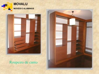 Roupeiro de canto.
M
A
MOVALU
MOVEIS E ALUMINIOS
 