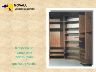 Roupeiro de
canto sem
portas ,para
quarto de vestir.
M
A
MOVALU
MOVEIS E ALUMINIOS
 