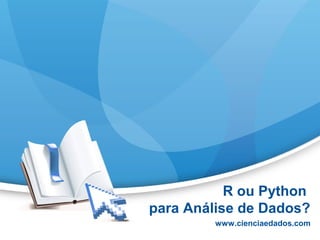 R ou Python
para Análise de Dados?
www.cienciaedados.com
 