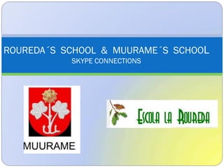 ROUREDA´S SCHOOL & MUURAME´S SCHOOL
           SKYPE CONNECTIONS
 