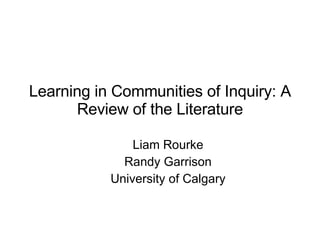 Learning in Communities of Inquiry: A Review of the Literature ,[object Object],[object Object],[object Object]